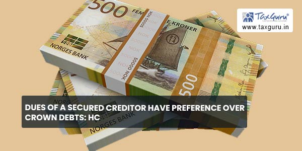 Dues of a secured creditor have preference over Crown debts HC