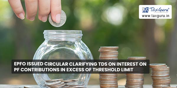 EPFO Issued Circular Clarifying TDS on Interest on PF Contributions in Excess of Threshold Limit