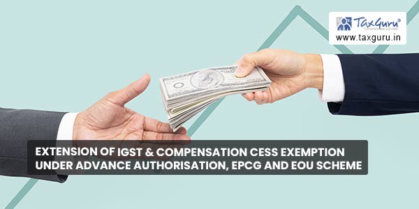 Extension of IGST & Compensation cess exemption under Advance Authorisation, EPCG and EOU scheme