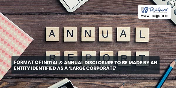 Format of Initial & Annual Disclosure to be made by an entity identified as a ‘Large Corporate’