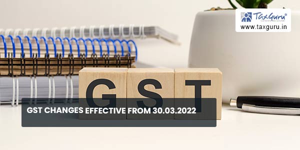 GST Changes effective from 30.03.2022