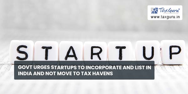 Govt urges startups to incorporate and list in India and not move to tax havens