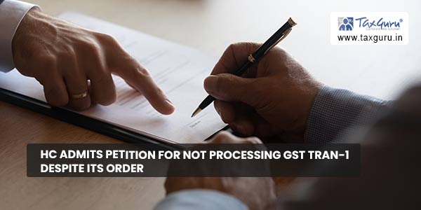 HC admits Petition for not processing GST TRAN-1 despite its order