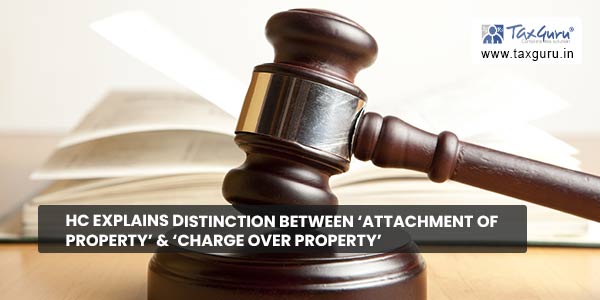 HC explains distinction between 'Attachment of Property' & 'Charge over Property'