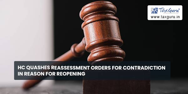 HC quashes Reassessment Orders for Contradiction in Reason for reopening