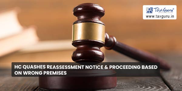 HC quashes Reassessment notice & Proceeding based on wrong premises