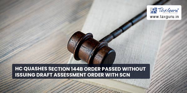 HC quashes Section 144B order passed without issuing Draft Assessment order with SCN