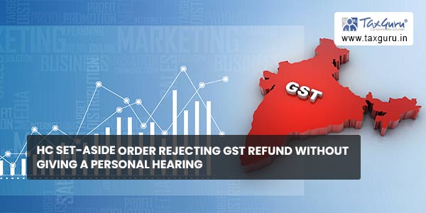 HC set-aside order rejecting GST refund without giving a personal hearing