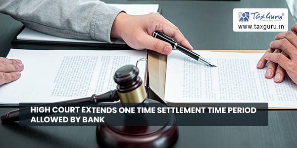 High Court Extends One Time Settlement Time Period allowed by Bank