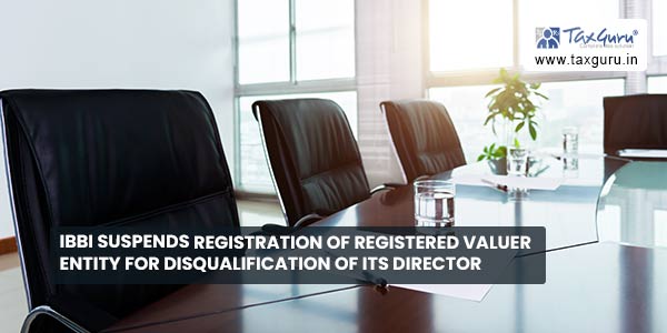 IBBI suspends registration of Registered Valuer Entity for disqualification of its director