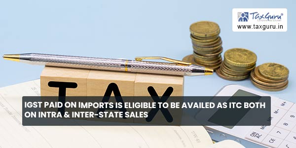 IGST paid on imports is eligible to be availed as ITC both on intra & inter-state sales