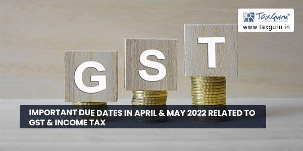 Important due dates in April & May 2022 related to GST & Income Tax