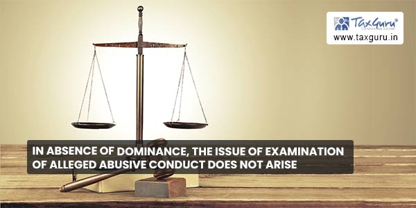 In absence of dominance, the issue of examination of alleged abusive conduct does not arise