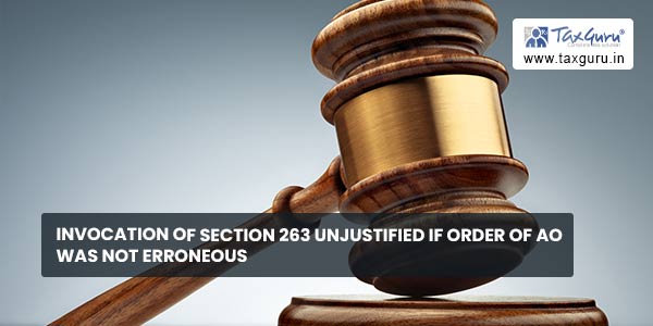 Invocation of section 263 unjustified if order of AO was not erroneous