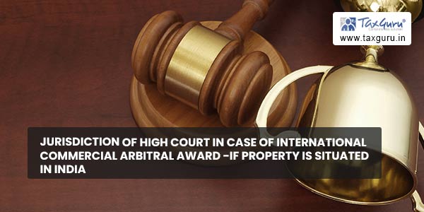 Jurisdiction of High Court in case of international commercial arbitral award -If Property is Situated in India