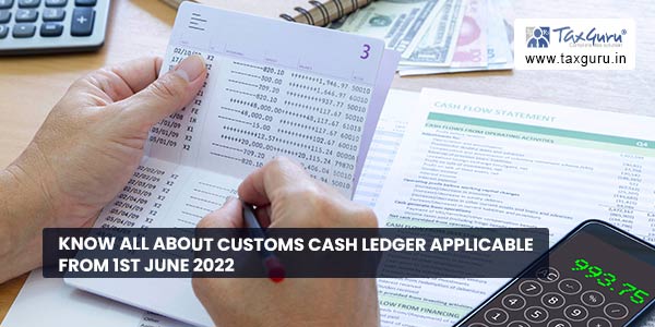 Know all about Customs Cash Ledger Applicable from 1st June 2022