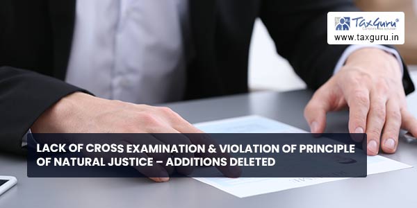 Lack of cross examination & violation of principle of natural justice – Additions deleted