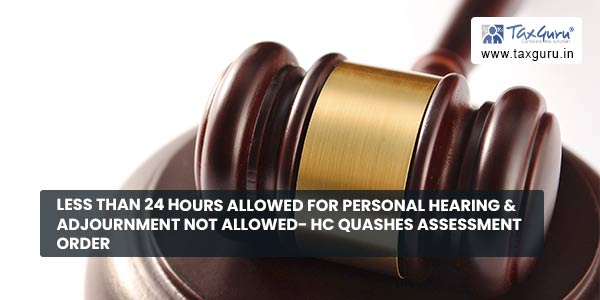 Less than 24 Hours allowed for personal hearing & adjournment not allowed- HC Quashes Assessment Order