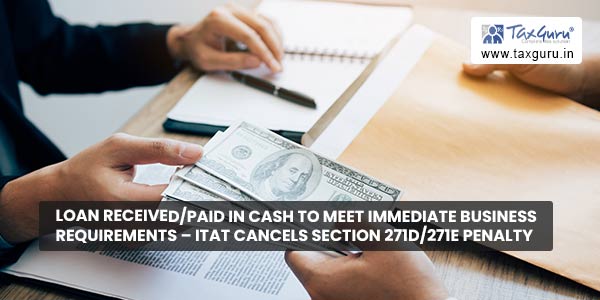 Loan Receivedpaid in cash to meet immediate business requirements – ITAT cancels section 271D271E penalty