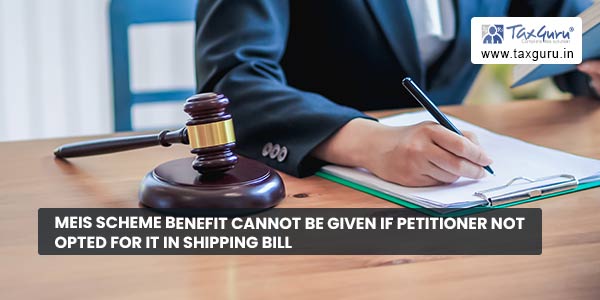 MEIS Scheme benefit cannot be given if petitioner not opted for it in Shipping Bill