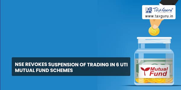 NSE Revokes suspension of trading in 6 UTI Mutual Fund Schemes