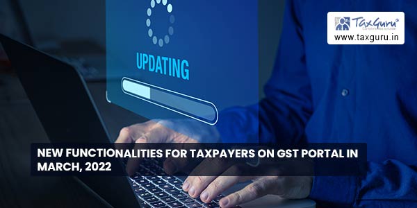 New Functionalities for Taxpayers on GST Portal in March, 2022