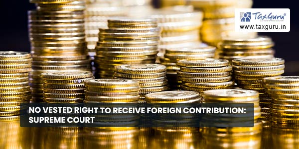 No Vested Right To Receive Foreign Contribution Supreme Court