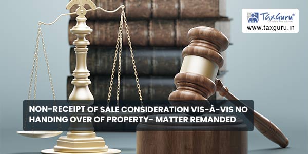 Non-receipt of sale consideration vis-à-vis no handing over of property- Matter Remanded