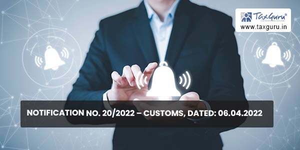 Notification No. 20/2022 – Customs, Dated: 06.04.2022