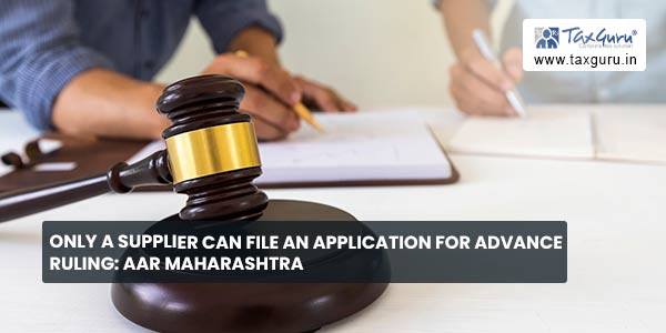 Only a supplier can file an application for advance ruling AAR Maharashtra