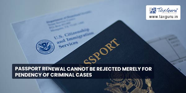 Passport Renewal cannot be rejected merely for Pendency of Criminal Cases