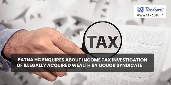 Patna HC enquires about Income Tax investigation of illegally acquired wealth by liquor syndicate