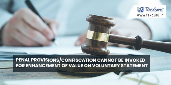 Penal Provisions-Confiscation cannot be invoked for Enhancement of Value on Voluntary Statement