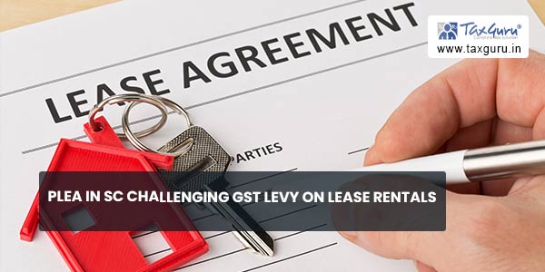 Plea In SC challenging GST levy on lease rentals
