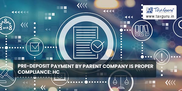 Pre-deposit Payment by Parent Company is proper compliance: HC