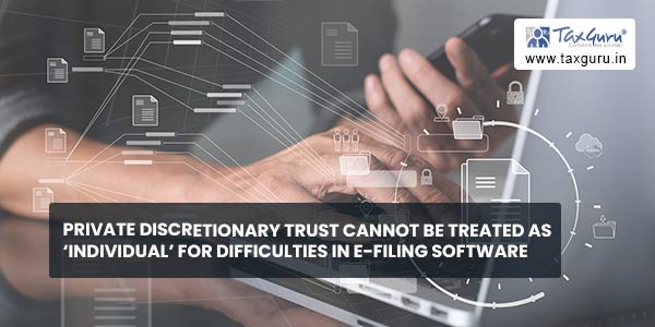 Private Discretionary Trust cannot be treated as ‘Individual’ for Difficulties in E-filing Software