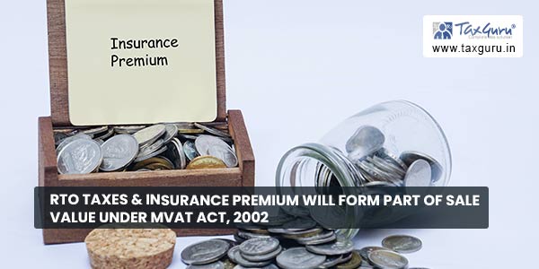 RTO taxes & Insurance premium will form Part of Sale Value under MVAT Act, 2002