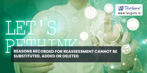 Reasons recorded for reassessment cannot be substituted, added or deleted