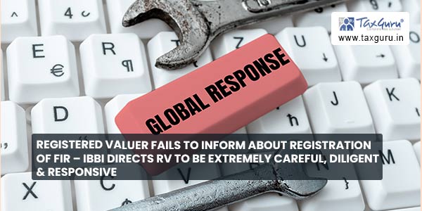 Registered Valuer Fails to inform about Registration of FIR – IBBI directs RV to be extremely careful, diligent & responsive