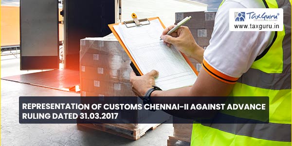 Representation of Customs Chennai-II against Advance Ruling dated 31.03.2017