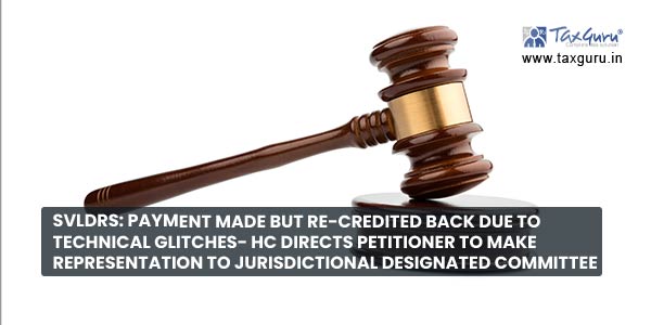 SVLDRS Payment made but re-credited back due to technical glitches- HC directs Petitioner to make representation to jurisdictional designated committee