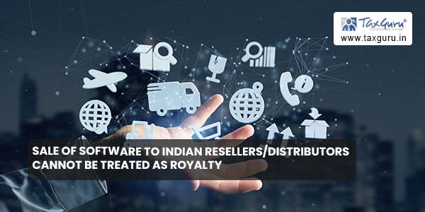 Sale of software to Indian resellers-distributors cannot be treated as Royalty