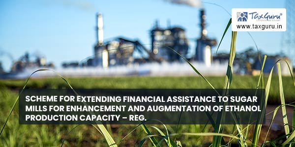 Scheme for extending financial assistance to sugar mills for enhancement and augmentation of ethanol production capacity - Reg.