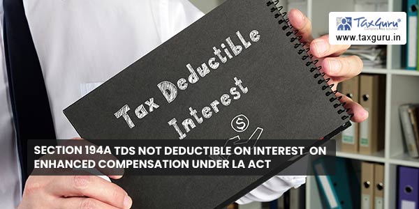 Section 194A TDS not deductible on Interest on Enhanced Compensation under LA Act