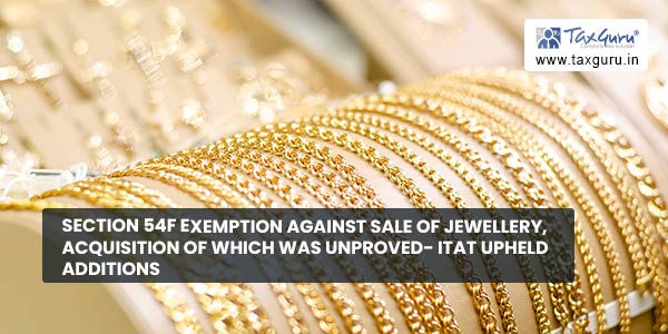 Section 54F exemption against sale of jewellery, acquisition of which was unproved- ITAT upheld additions