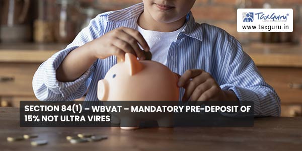 Section 84(1) – WBVAT – Mandatory pre-deposit of 15% not ultra vires