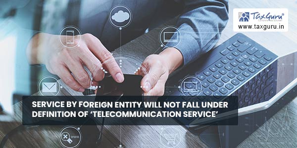 Service by foreign entity will not fall under definition of ‘Telecommunication Service’