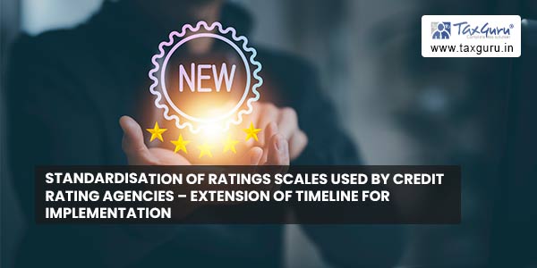 Standardisation of Ratings Scales Used by credit rating agencies – Extension of timeline for implementation