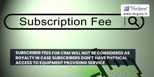 Subscriber fees for CRM will not be considered as Royalty in case subscribers don't have physical access to equipment providing service