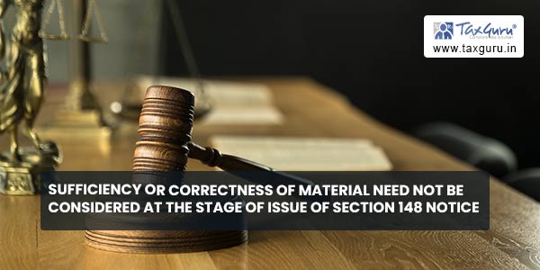 Sufficiency or correctness of material need not be considered at the stage of issue of Section 148 notice